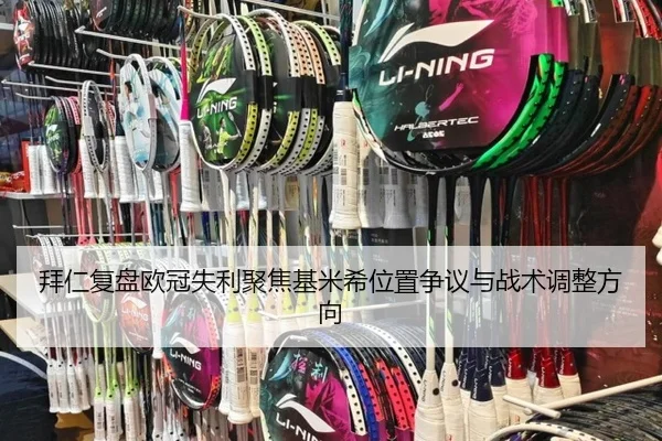 拜仁复盘欧冠失利聚焦基米希位置争议与战术调整方向