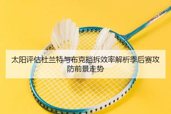 太阳评估杜兰特与布克挡拆效率解析季后赛攻防前景走势