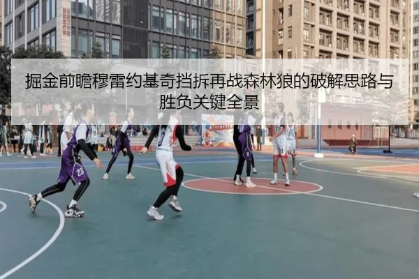 掘金前瞻穆雷约基奇挡拆再战森林狼的破解思路与胜负关键全景
