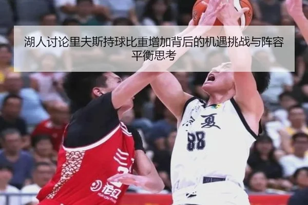 湖人讨论里夫斯持球比重增加背后的机遇挑战与阵容平衡思考