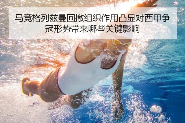 马竞格列兹曼回撤组织作用凸显对西甲争冠形势带来哪些关键影响